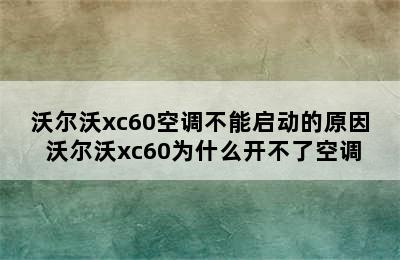 沃尔沃xc60空调不能启动的原因 沃尔沃xc60为什么开不了空调